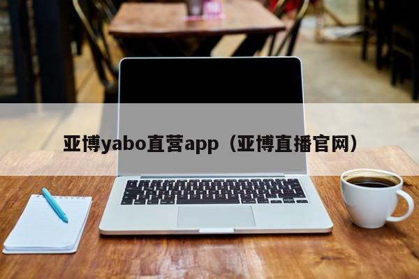 亚博yabo直营app（亚博直播官网）
