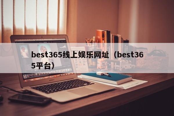 best365线上娱乐网址（best365平台）