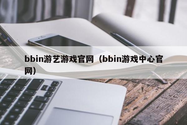 bbin游艺游戏官网（bbin游戏中心官网）