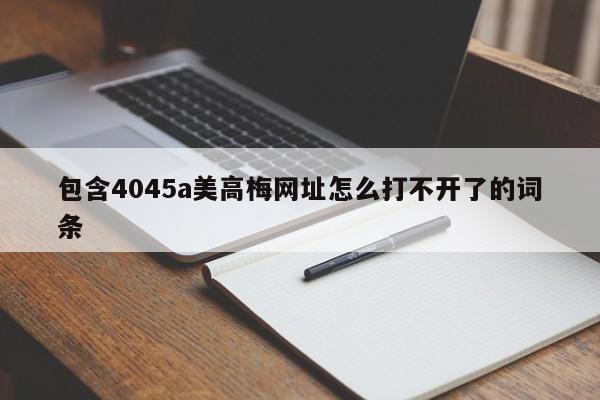 包含4045a美高梅网址怎么打不开了的词条