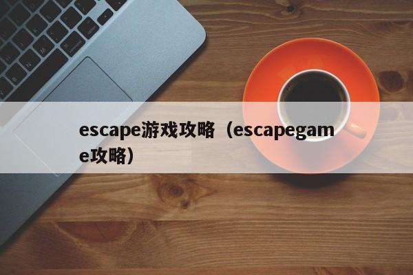 escape游戏攻略（escapegame攻略）